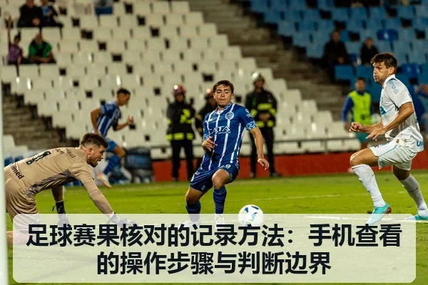 足球赛果核对的记录方法：手机查看的操作步骤与判断边界